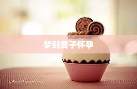 梦到妻子怀孕