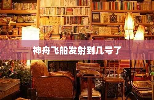 神舟飞船发射到几号了