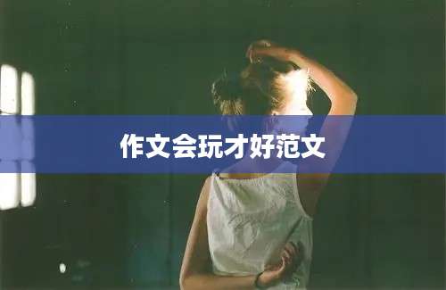 作文会玩才好范文