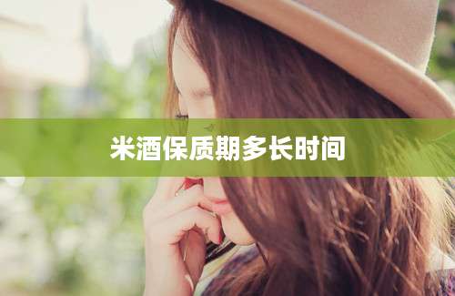 米酒保质期多长时间