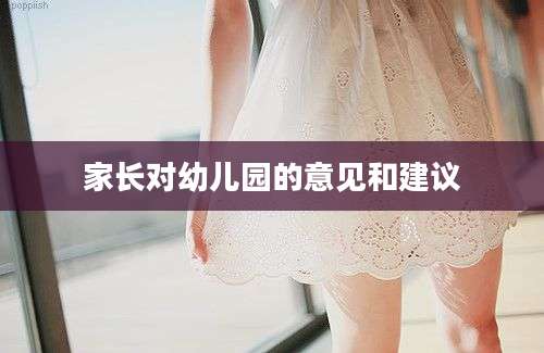 家长对幼儿园的意见和建议