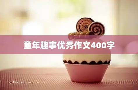 童年趣事优秀作文400字