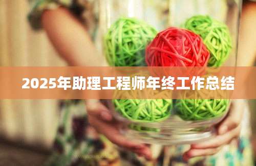 2025年助理工程师年终工作总结