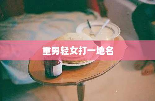重男轻女打一地名