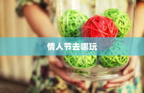 情人节去哪玩