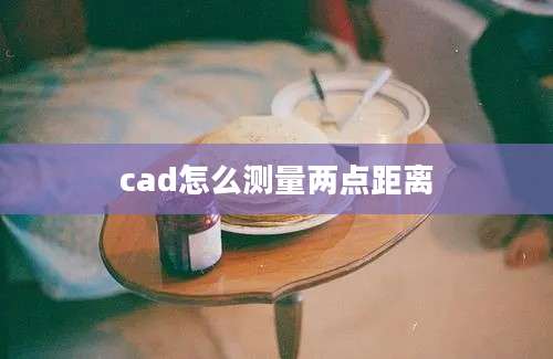 cad怎么测量两点距离