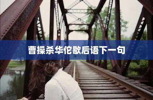 曹操杀华佗歇后语下一句