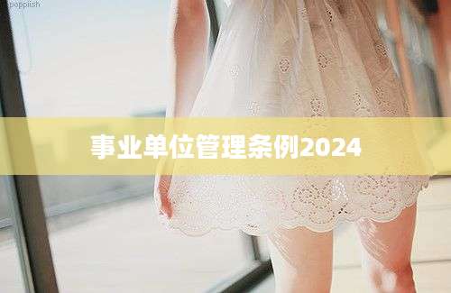 事业单位管理条例2024