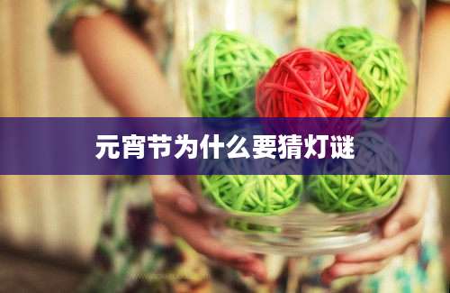 元宵节为什么要猜灯谜