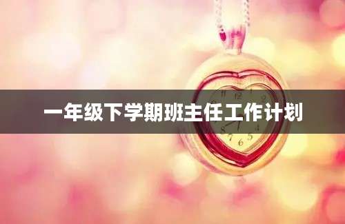 一年级下学期班主任工作计划
