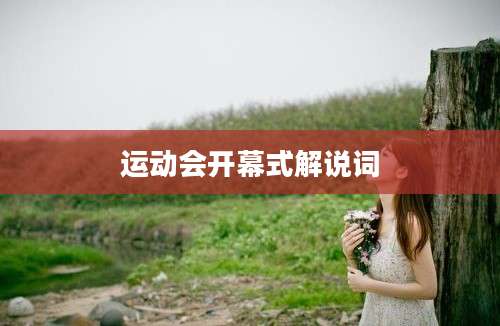 运动会开幕式解说词