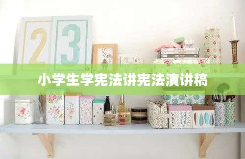 小学生学宪法讲宪法演讲稿