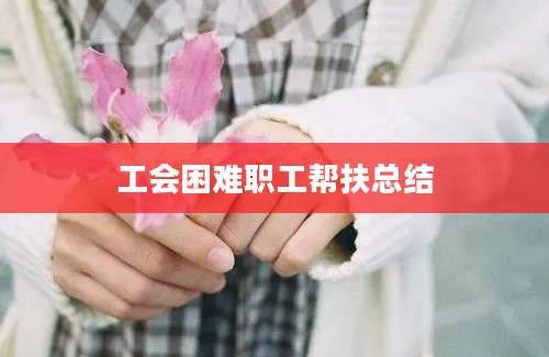 工会困难职工帮扶总结