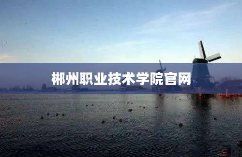 郴州职业技术学院官网