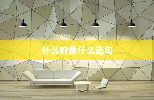 什么好像什么造句