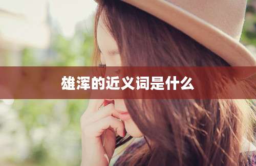 雄浑的近义词是什么