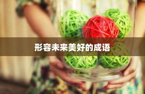 形容未来美好的成语