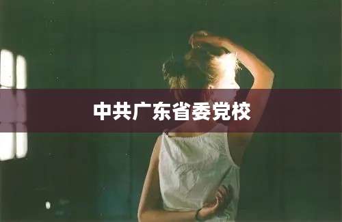 中共广东省委党校