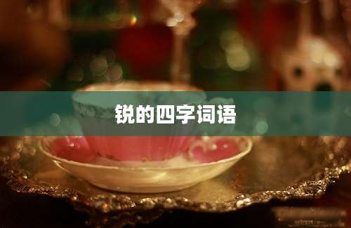锐的四字词语