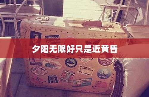 夕阳无限好只是近黄昏