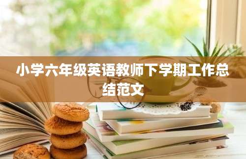 小学六年级英语教师下学期工作总结范文