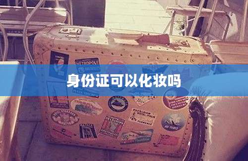 身份证可以化妆吗
