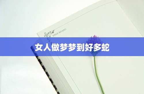 女人做梦梦到好多蛇