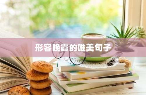 形容晚霞的唯美句子