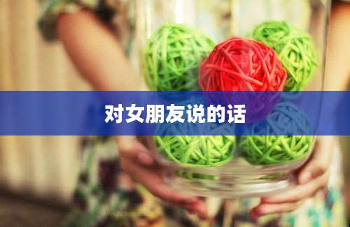 对女朋友说的话