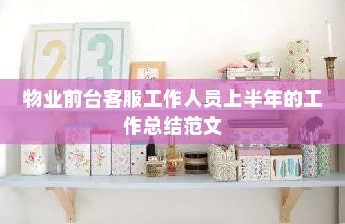 物业前台客服工作人员上半年的工作总结范文
