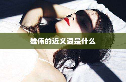 雄伟的近义词是什么