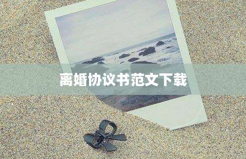 离婚协议书范文下载