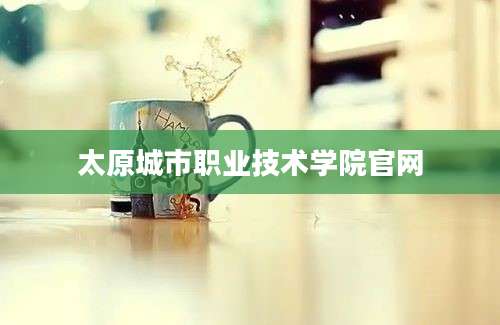 太原城市职业技术学院官网