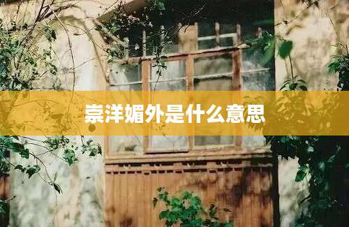 崇洋媚外是什么意思