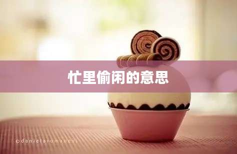 忙里偷闲的意思