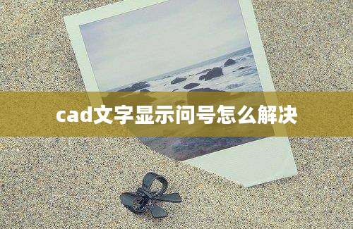 cad文字显示问号怎么解决