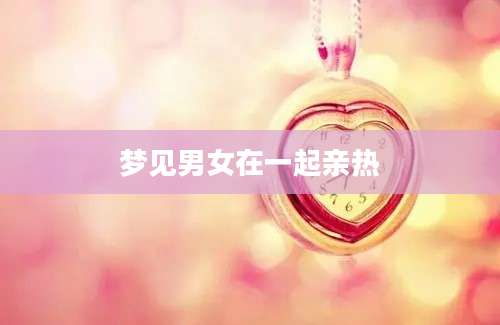 梦见男女在一起亲热