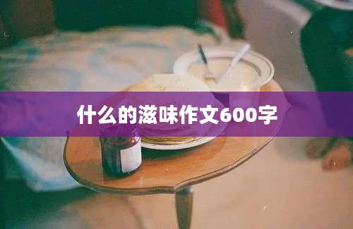 什么的滋味作文600字