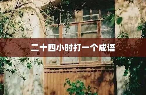 二十四小时打一个成语