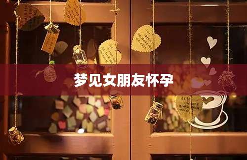 梦见女朋友怀孕