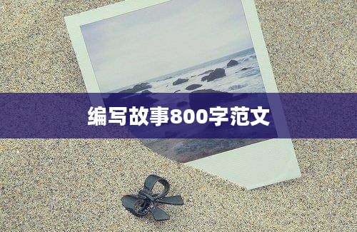 编写故事800字范文