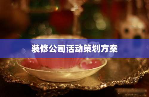 装修公司活动策划方案