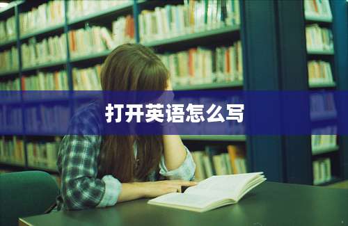 打开英语怎么写