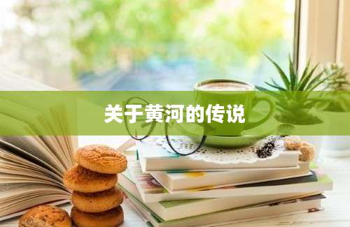 关于黄河的传说