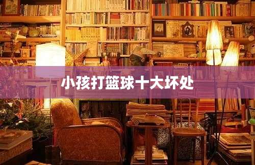 小孩打篮球十大坏处