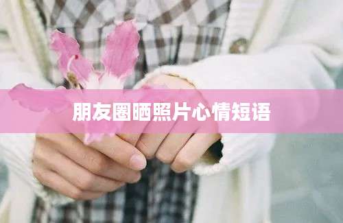 朋友圈晒照片心情短语