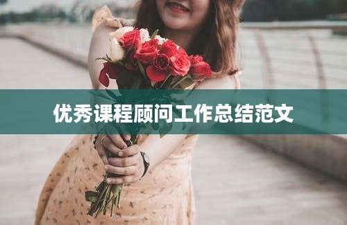 优秀课程顾问工作总结范文