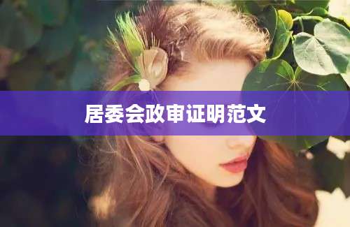 居委会政审证明范文
