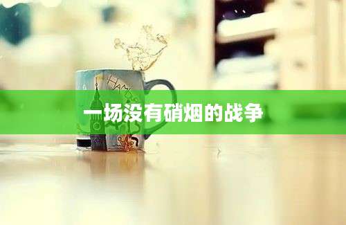 一场没有硝烟的战争