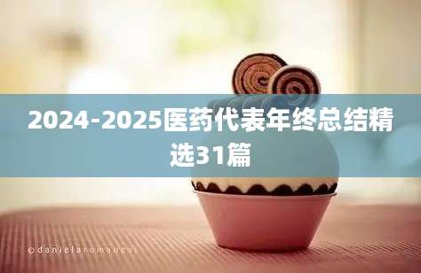 2024-2025医药代表年终总结精选31篇